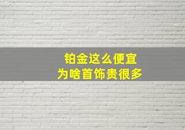 铂金这么便宜为啥首饰贵很多