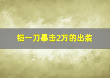 铠一刀暴击2万的出装