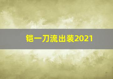 铠一刀流出装2021