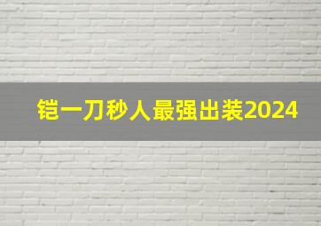 铠一刀秒人最强出装2024