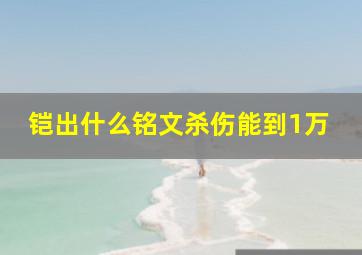 铠出什么铭文杀伤能到1万