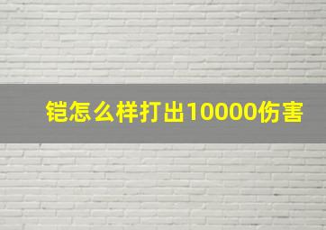 铠怎么样打出10000伤害