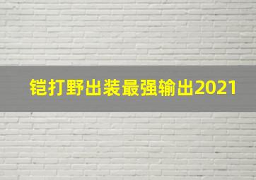 铠打野出装最强输出2021