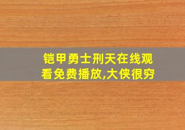 铠甲勇士刑天在线观看免费播放,大侠很穷