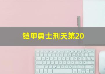 铠甲勇士刑天第20