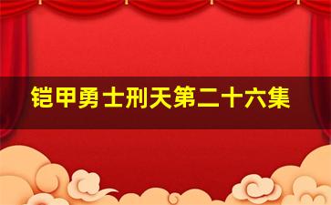 铠甲勇士刑天第二十六集