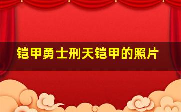 铠甲勇士刑天铠甲的照片