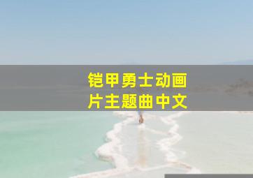 铠甲勇士动画片主题曲中文