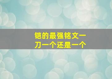 铠的最强铭文一刀一个还是一个