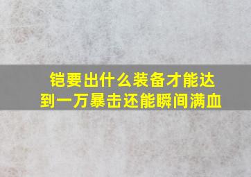 铠要出什么装备才能达到一万暴击还能瞬间满血