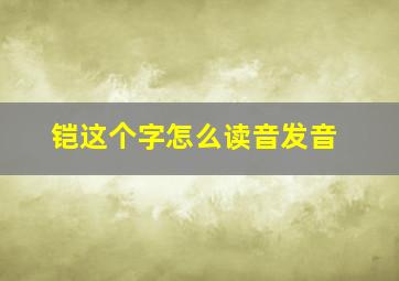 铠这个字怎么读音发音