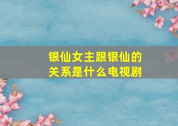 银仙女主跟银仙的关系是什么电视剧