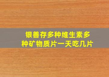 银善存多种维生素多种矿物质片一天吃几片