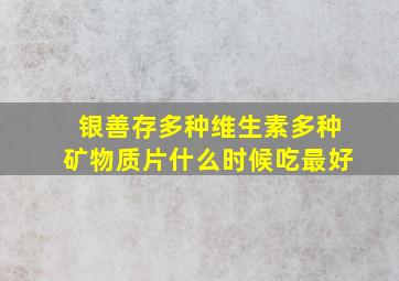 银善存多种维生素多种矿物质片什么时候吃最好