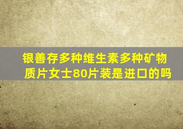 银善存多种维生素多种矿物质片女士80片装是进口的吗