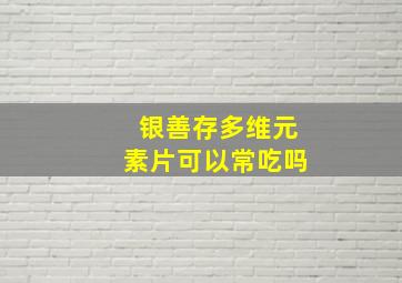 银善存多维元素片可以常吃吗