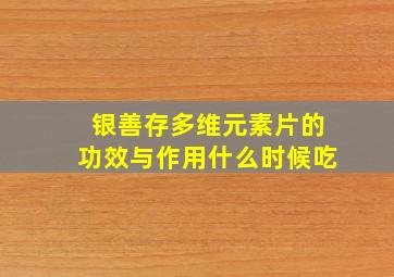 银善存多维元素片的功效与作用什么时候吃