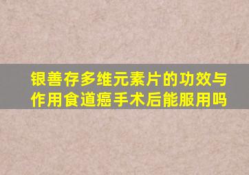 银善存多维元素片的功效与作用食道癌手术后能服用吗