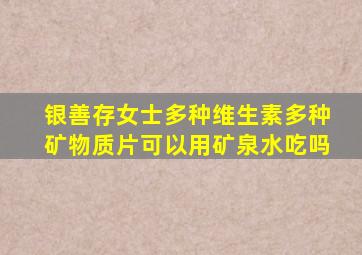 银善存女士多种维生素多种矿物质片可以用矿泉水吃吗