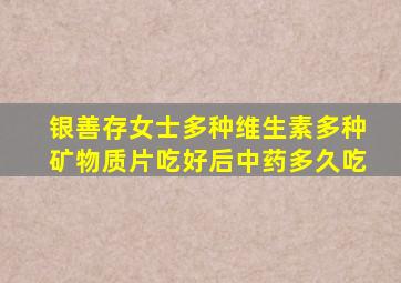 银善存女士多种维生素多种矿物质片吃好后中药多久吃