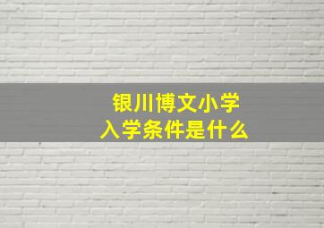 银川博文小学入学条件是什么