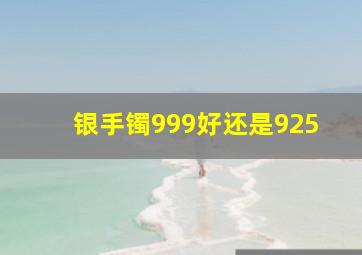 银手镯999好还是925