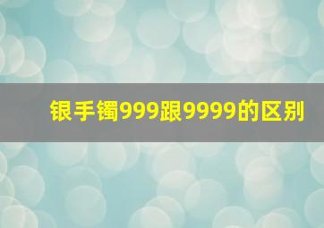 银手镯999跟9999的区别