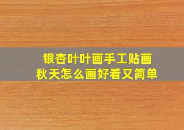 银杏叶叶画手工贴画秋天怎么画好看又简单