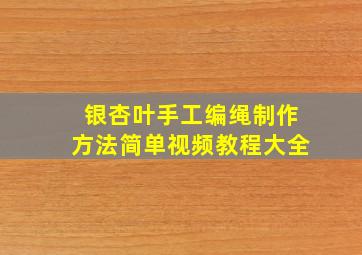 银杏叶手工编绳制作方法简单视频教程大全