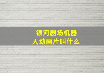 银河剧场机器人动画片叫什么