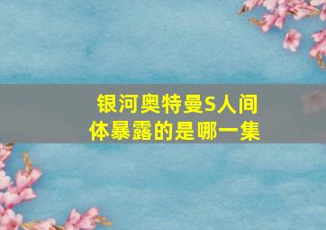 银河奥特曼S人间体暴露的是哪一集