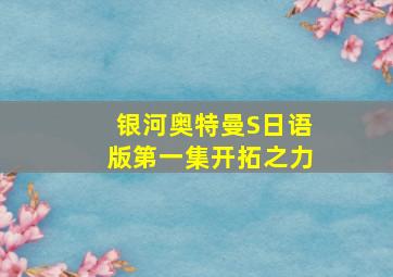 银河奥特曼S日语版第一集开拓之力