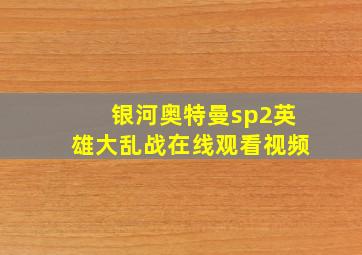 银河奥特曼sp2英雄大乱战在线观看视频