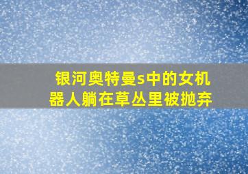 银河奥特曼s中的女机器人躺在草丛里被抛弃