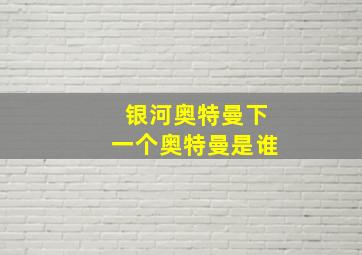 银河奥特曼下一个奥特曼是谁