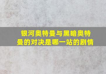 银河奥特曼与黑暗奥特曼的对决是哪一站的剧情