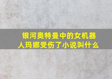 银河奥特曼中的女机器人玛娜受伤了小说叫什么