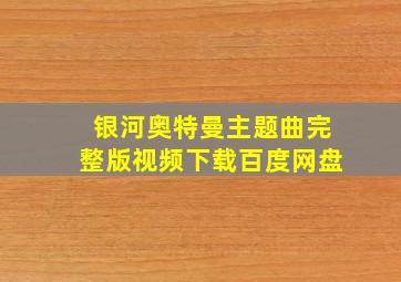 银河奥特曼主题曲完整版视频下载百度网盘