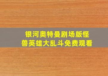 银河奥特曼剧场版怪兽英雄大乱斗免费观看