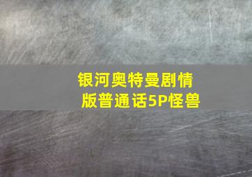 银河奥特曼剧情版普通话5P怪兽