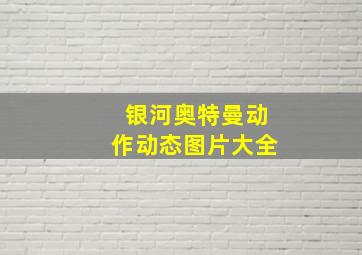 银河奥特曼动作动态图片大全