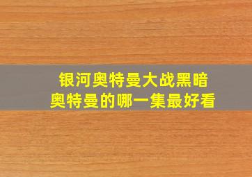 银河奥特曼大战黑暗奥特曼的哪一集最好看