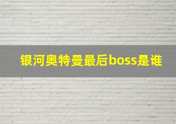 银河奥特曼最后boss是谁