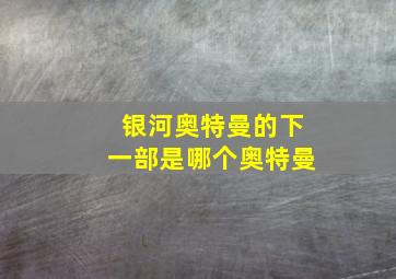 银河奥特曼的下一部是哪个奥特曼