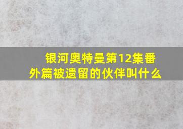 银河奥特曼第12集番外篇被遗留的伙伴叫什么