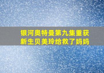 银河奥特曼第九集重获新生贝美玲给救了妈妈