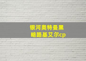 银河奥特曼黑暗路基艾尔cp