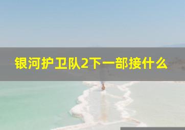 银河护卫队2下一部接什么