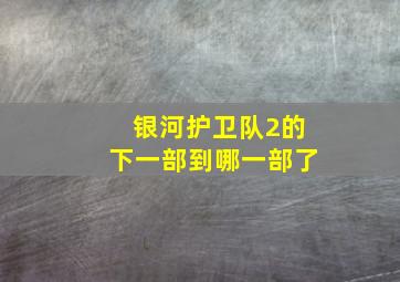 银河护卫队2的下一部到哪一部了