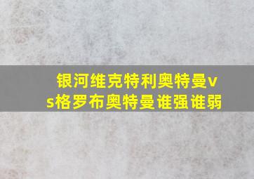 银河维克特利奥特曼vs格罗布奥特曼谁强谁弱